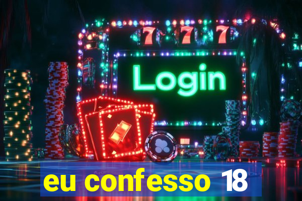 eu confesso 18